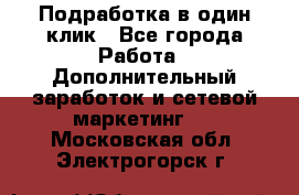 Подработка в один клик - Все города Работа » Дополнительный заработок и сетевой маркетинг   . Московская обл.,Электрогорск г.